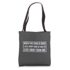 when this virus is over i still want some of you to stay awa tote bag