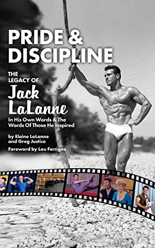 Pride & Discipline: The Legacy of Jack Lalanne: In His Own Words & The Words Of Those He Inspired