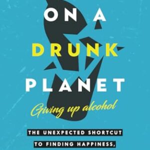 Sober On A Drunk Planet: Giving Up Alcohol. The Unexpected Shortcut to Finding Happiness, Health and Financial Freedom (Quit Lit Sobriety Series)