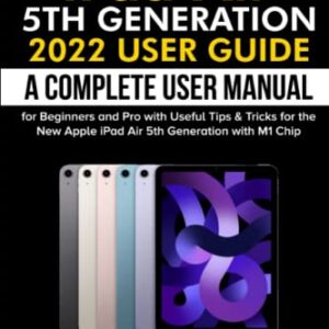 iPad Air 5th Generation 2022 User Guide: A Complete User Manual for Beginners and Pro with Useful Tips & Tricks for the New Apple iPad Air 5th Generation with M1 Chip