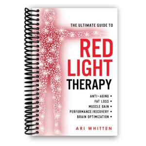 The Ultimate Guide To Red Light Therapy: How to Use Red and Near-Infrared Light Therapy for Anti-Aging, Fat Loss, Muscle Gain, Performance Enhancement, and Brain Optimization