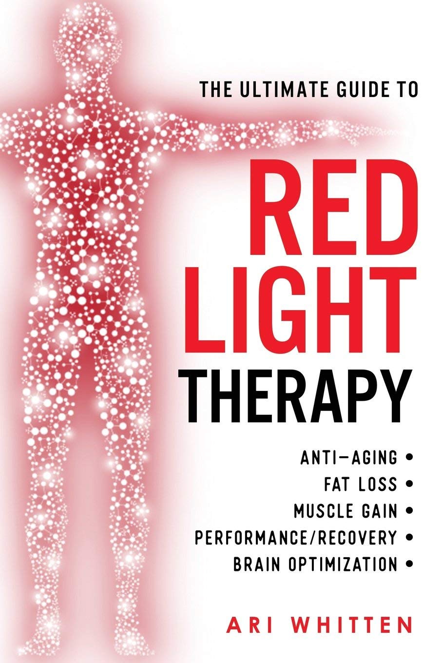 The Ultimate Guide To Red Light Therapy: How to Use Red and Near-Infrared Light Therapy for Anti-Aging, Fat Loss, Muscle Gain, Performance Enhancement, and Brain Optimization