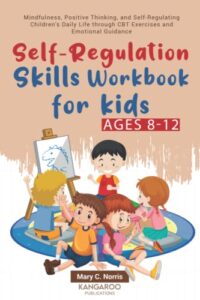 self-regulation skills workbook for kids (8-12): mindfulness, positive thinking, and self-regulating children's daily life through cbt exercises and emotional guidance