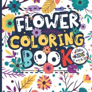 Flower Coloring Book for Kids Ages 6-12: Flower Lovers Gift for Children, Boys & Girls with Large, Easy, and Fun Illustrations, Provides Hours of Pleasure and Relaxation.