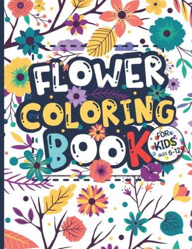 Flower Coloring Book for Kids Ages 6-12: Flower Lovers Gift for Children, Boys & Girls with Large, Easy, and Fun Illustrations, Provides Hours of Pleasure and Relaxation.