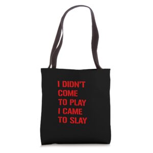 I Didn't Come To Play, I Came To Slay - Tote Bag