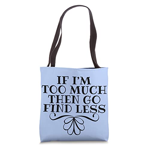 If I'm Too Much Then Go Find Less Sarcastic Snarky Quote Tote Bag