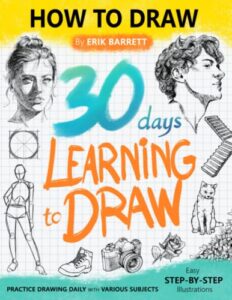 30 days learning to draw: 30-day drawing checklist with step by step instructions on how to draw different subjects such as animals, plants, humans, ... (daily practice guide book for beginners)