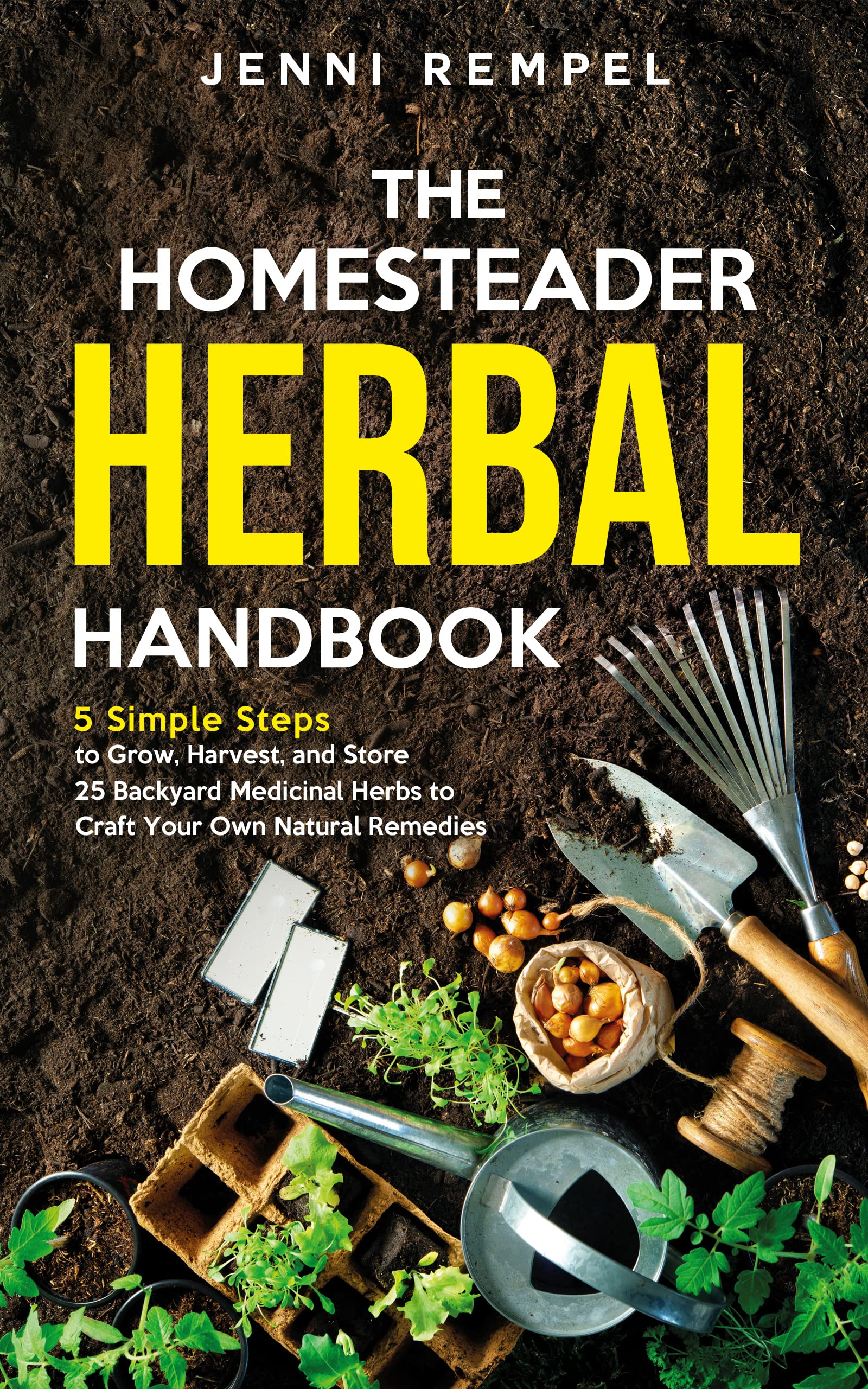 The Homesteader Herbal Handbook: 5 Simple Steps to Grow, Harvest, and Store 25 Backyard Medicinal Herbs to Craft Your Own Natural Remedies (Growing Natural Remedies Series)