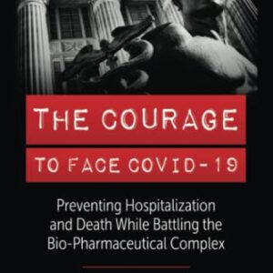 THE COURAGE TO FACE COVID-19: Preventing Hospitalization and Death While Battling the Bio-Pharmaceutical Complex