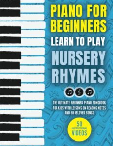 piano for beginners - learn to play nursery rhymes: the ultimate beginner piano songbook for kids with lessons on reading notes and 50 beloved songs (my first piano sheet music books)