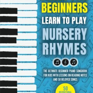 Piano for Beginners - Learn to Play Nursery Rhymes: The Ultimate Beginner Piano Songbook for Kids with Lessons on Reading Notes and 50 Beloved Songs (My First Piano Sheet Music Books)