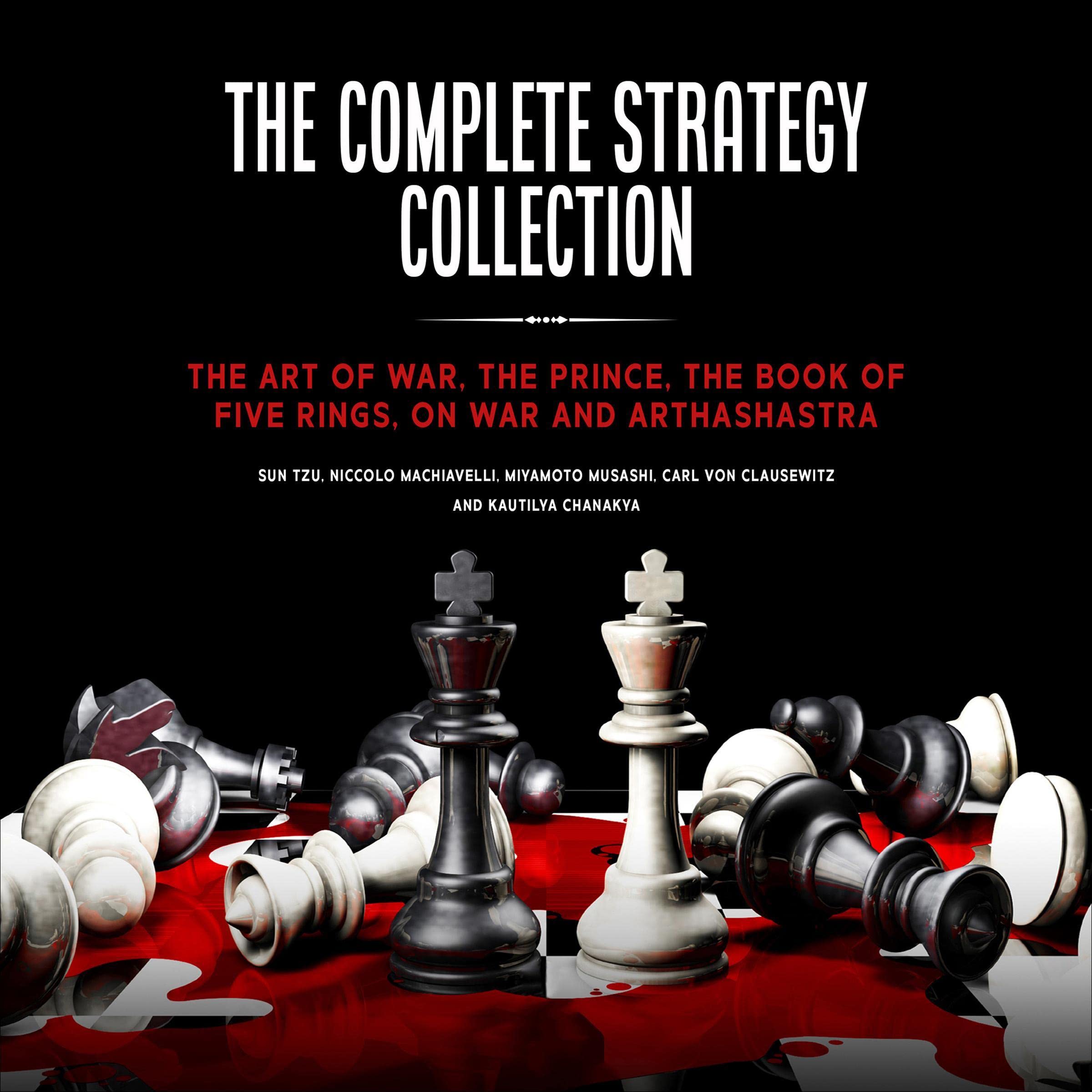 The Complete Strategy Collection: The Art of War, The Prince, The Book of Five Rings, On War and Arthashastra