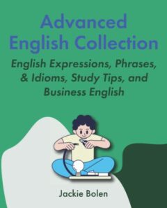 advanced english collection: english expressions, phrases, & idioms, study tips, and business english (learning english collection for intermediate-advanced)