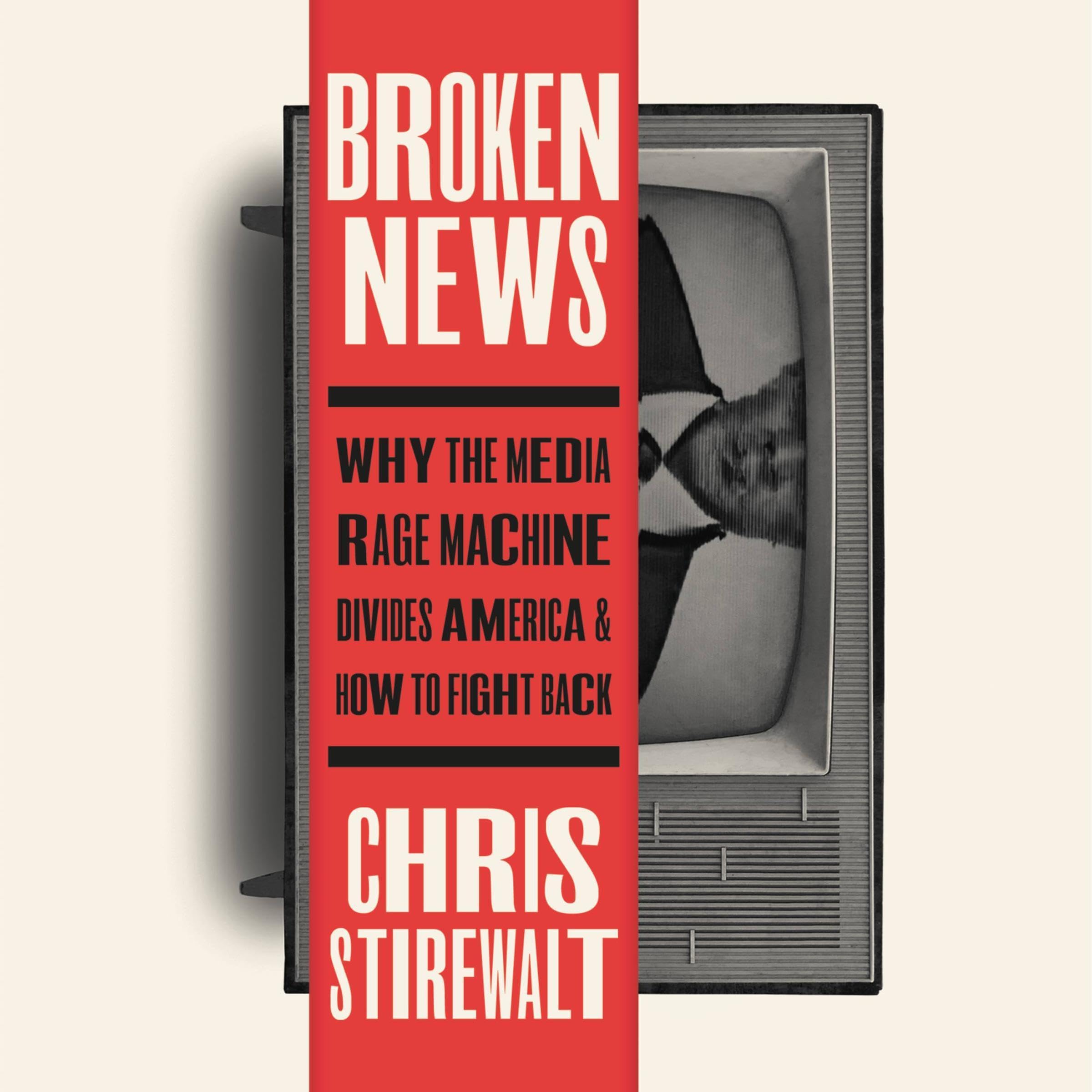 Broken News: Why the Media Rage Machine Divides America and How to Fight Back