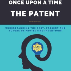 ONCE UPON A TIME, THE PATENT: Understanding the past, present and future of protecting inventions