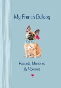 my french bulldog records, memories & moments: the ultimate keepsake book. keep everything in one place, important dates, medical records, milestones etc., all beautifully illustrated throughout