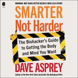 smarter not harder: the biohacker's guide to getting the body and mind you want