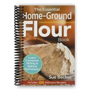 the essential home-ground flour book: learn complete milling and baking techniques, includes 100 delicious recipes [spiral-bound] sue becker