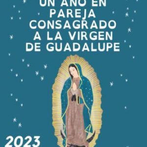 2023: UN AÑO EN PAREJA CONSAGRADO A LA VIRGEN DE GUADALUPE: Año Guadalupano: calendario semanal con historias, anécdotas, oraciones, y reflexiones de ... Guadalupe. (Vida en pareja) (Spanish Edition)