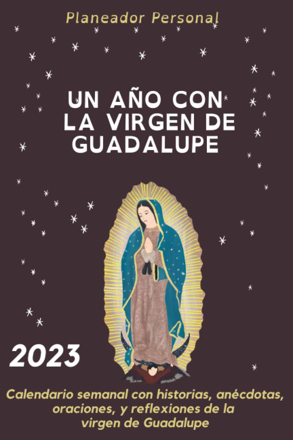 2023 UN AÑO CON LA VIRGEN DE GUADALUPE: Calendario semanal con historias, anécdotas, oraciones, y reflexiones de la virgen de Guadalupe. (Agendas, Diarios y Cuadernos) (Spanish Edition)