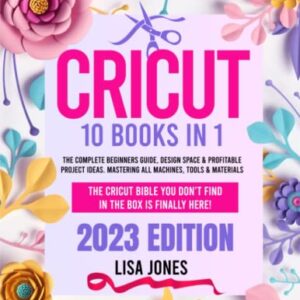 CRICUT: 10 BOOKS IN 1: The Complete Beginners Guide, Design Space & Profitable Project Ideas. Mastering All Machines, Tools & Materials | The Cricut Bible You Don't Find in the Box is Finally Here!