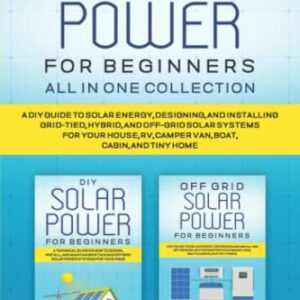 SOLAR POWER FOR BEGINNERS ALL IN ONE: A DIY GUIDE TO SOLAR ENERGY, DESIGNING, AND INSTALLING GRID-TIED, HYBRID, AND OFF-GRID SOLAR SYSTEMS FOR YOUR ... CABIN, (SELF SUFFICIENT SURVIVALIST SERIES)