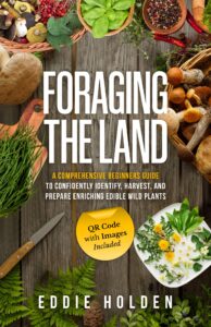 foraging the land: a comprehensive beginners guide to confidently identify, harvest and prepare enriching edible wild plants