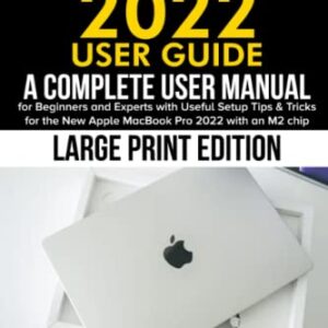 MacBook Pro 2022 User Guide: A Complete User Manual for Beginners and Experts with Useful Setup Tips & Tricks for the New Apple MacBook Pro 2022 with an M2 chip (Large Print Edition)