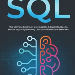 SQL: 3 books 1 - The Ultimate Beginner, Intermediate & Expert Guides To Master SQL Programming Quickly with Practical Exercises