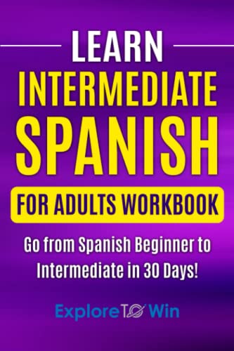 Learn Intermediate Spanish for Adults Workbook: Go from Spanish Beginner to Intermediate in 30 Days!