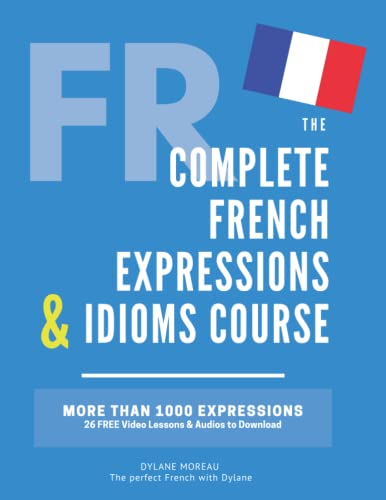 The Complete French Expressions & Idioms Course: Learn More Than 1000 French Expressions (The Complete French Course - Pronunciation, Conjugation, Grammar, Vocabulary, Expressions)