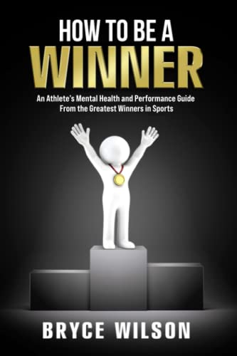 How to Be a Winner: An Athlete’s Mental Health and Performance Guide From the Greatest Winners in Sports