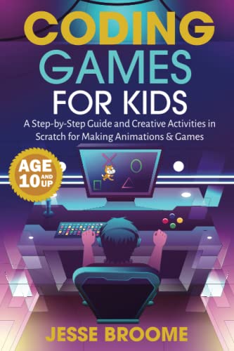 Coding Games for Kids: A Step-by-Step Guide and Creative Activities in Scratch for Creating Animations and Games