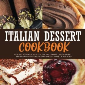 Italian dessert cookbook: Healthy and delicious italian 100+ cookie, cake & more recipes for any festival day make at home of all ages