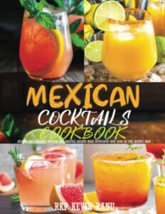 mexican cocktails cookbook: healthy and delicious mexican 80+ cocktail recipes make refreshing your mind by this recipe book