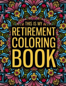 this is my retirement coloring book: a funny retirement gift coloring book for women & men - fun gag gift for retired dad, mom, friends...