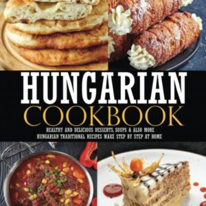 Hungarian cookbook: Healthy and delicious dessert, soups & also more hungarian traditional recipes make step by step at home