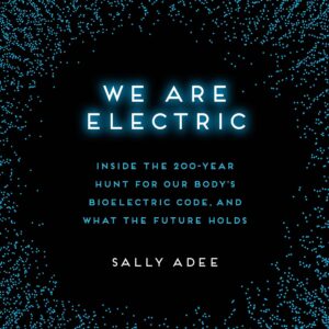 we are electric: inside the 200-year hunt for our body's bioelectric code, and what the future holds