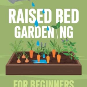 Raised Bed Gardening for Beginners: Create a Healthy, Sustainable Garden and Grow Your Own Organic Vegetables in Just 3 Days With No Digging