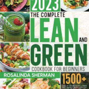 The Complete Lean and Green Cookbook for Beginners: 1500+ Days of Fueling Hacks & Green Tasty Recipes. Reach a Healthy and Fit Life Permanently by Harnessing the Power of "Fueling Hacks Meals”