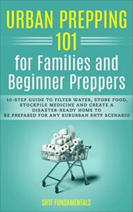 urban prepping 101 for families and beginner preppers: in 10 simple steps: the ultimate guide to all aspects of emergency preparedness for moms, families and budget-savvy suburban survivalists