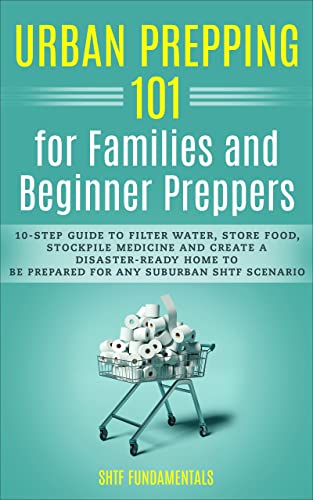 Urban Prepping 101 for Families and Beginner Preppers: In 10 Simple Steps: the Ultimate Guide to All Aspects of Emergency Preparedness for Moms, Families and Budget-Savvy Suburban Survivalists