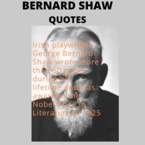 1300+ GEORGE BERNARD SHAW QUOTES: Irish playwright George Bernard Shaw wrote more than 60 plays during his lifetime and was awarded the Nobel Prize in Literature in 1925