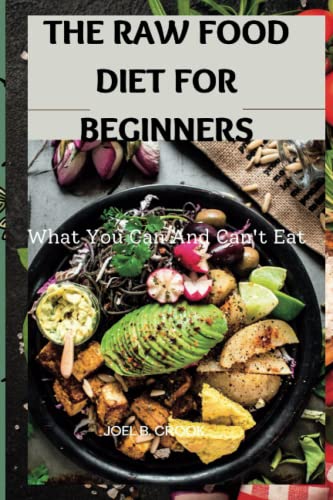 THE RAW FOOD DIET FOR BEGINNERS: What You Can And Can't Eat