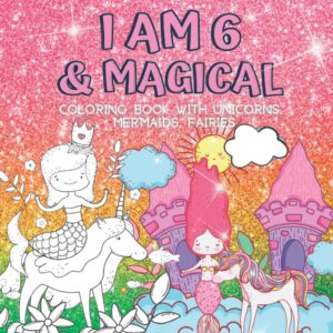 6 year old girl gifts : i am 6 & magical | coloring book with unicorns, mermaids, fairies: cute birthday / christmas gift for little girl age 6