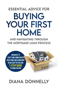 essential advice for buying your first home and navigating through the mortgage loan process: answers to first-time home buyer questions and concerns in an easy 7-step guide to home buying