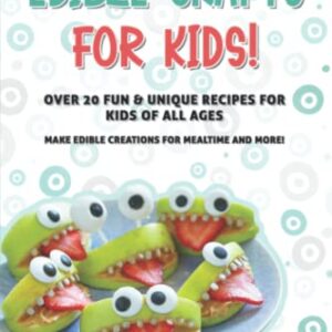 Edible Crafts for Kids!: Over 20 Fun & Unique Recipes for Kids of All Ages Make Edible Creations for Mealtime and More!