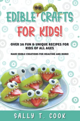 Edible Crafts for Kids!: Over 20 Fun & Unique Recipes for Kids of All Ages Make Edible Creations for Mealtime and More!