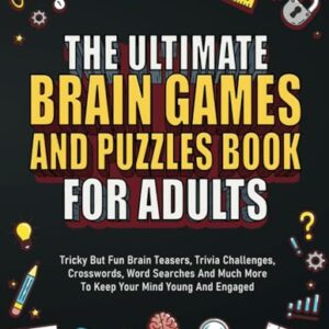 The Ultimate Brain Games And Puzzles Book For Adults: Tricky But Fun Brain Teasers, Trivia Challenges, Crosswords, Word Searches And Much More To Keep Your Mind Young And Engaged